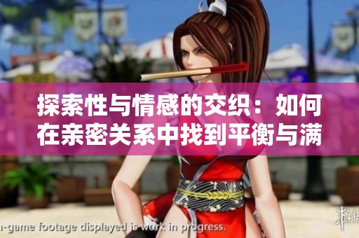 探索性与情感的交织：如何在亲密关系中找到平衡与满足