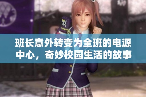 班长意外转变为全班的电源中心，奇妙校园生活的故事探寻