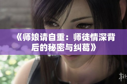 《师娘请自重：师徒情深背后的秘密与纠葛》