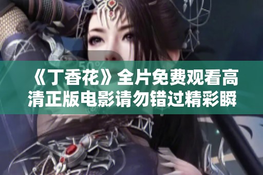 《丁香花》全片免费观看高清正版电影请勿错过精彩瞬间