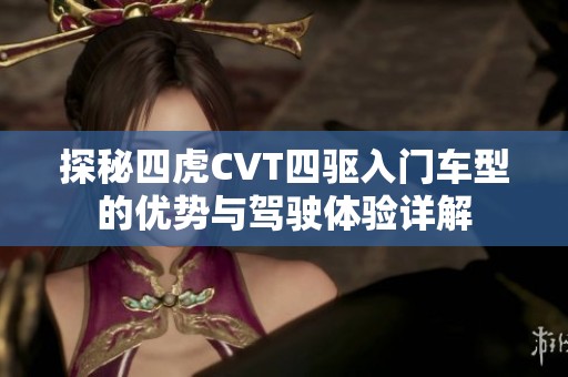 探秘四虎CVT四驱入门车型的优势与驾驶体验详解