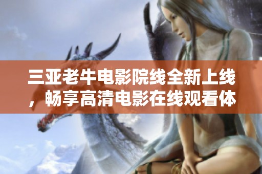 三亚老牛电影院线全新上线，畅享高清电影在线观看体验