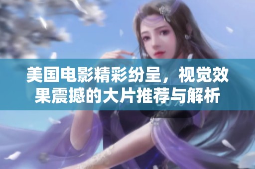 美国电影精彩纷呈，视觉效果震撼的大片推荐与解析