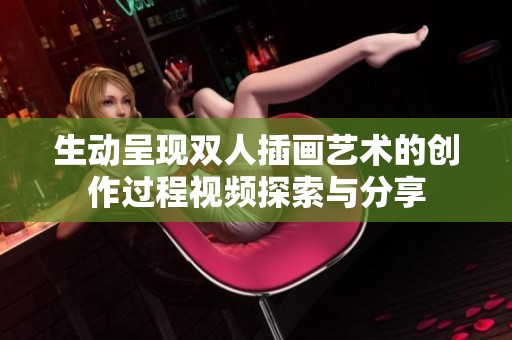 生动呈现双人插画艺术的创作过程视频探索与分享