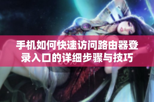 手机如何快速访问路由器登录入口的详细步骤与技巧