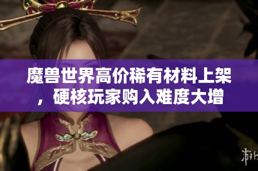 魔兽世界高价稀有材料上架，硬核玩家购入难度大增