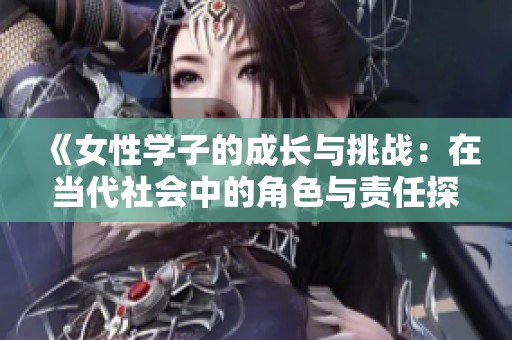 《女性学子的成长与挑战：在当代社会中的角色与责任探讨》