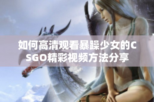 如何高清观看暴躁少女的CSGO精彩视频方法分享