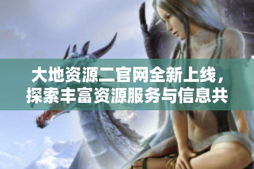 大地资源二官网全新上线，探索丰富资源服务与信息共享平台