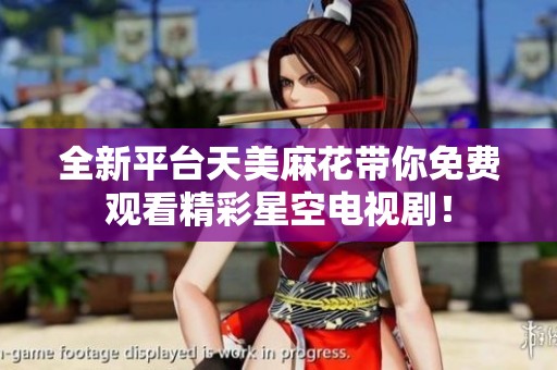 全新平台天美麻花带你免费观看精彩星空电视剧！