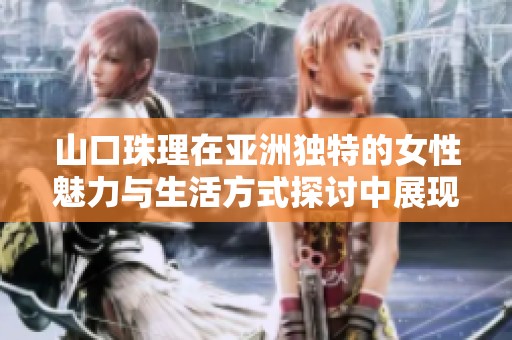 山口珠理在亚洲独特的女性魅力与生活方式探讨中展现自我风采