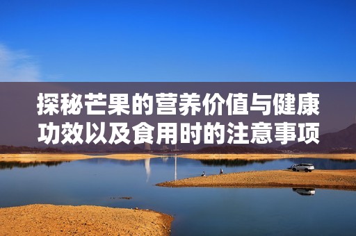 探秘芒果的营养价值与健康功效以及食用时的注意事项