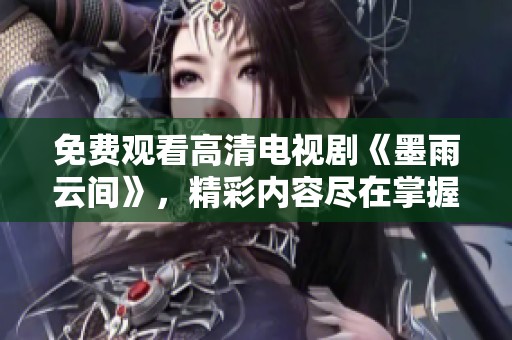 免费观看高清电视剧《墨雨云间》，精彩内容尽在掌握之中