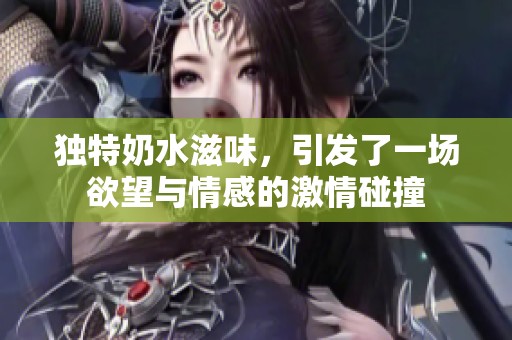 独特奶水滋味，引发了一场欲望与情感的激情碰撞