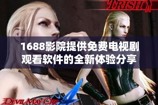 1688影院提供免费电视剧观看软件的全新体验分享