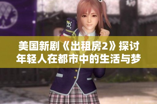 美国新剧《出租房2》探讨年轻人在都市中的生活与梦想挑战