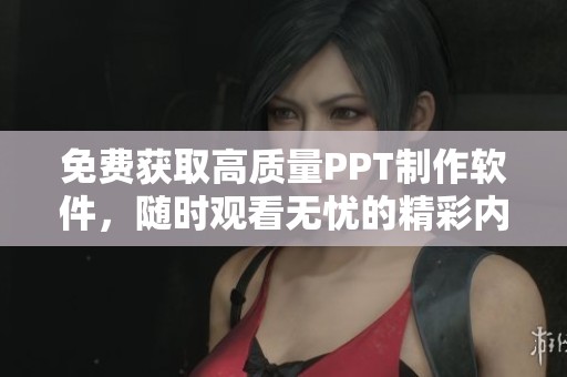 免费获取高质量PPT制作软件，随时观看无忧的精彩内容