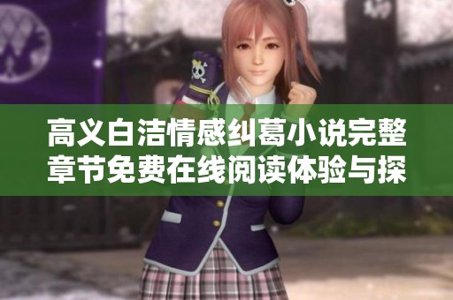 高义白洁情感纠葛小说完整章节免费在线阅读体验与探讨