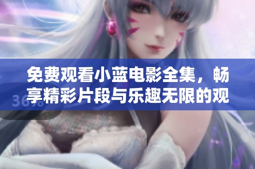 免费观看小蓝电影全集，畅享精彩片段与乐趣无限的观影体验
