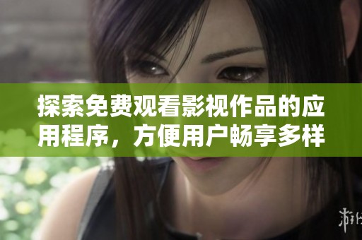 探索免费观看影视作品的应用程序，方便用户畅享多样化娱乐内容
