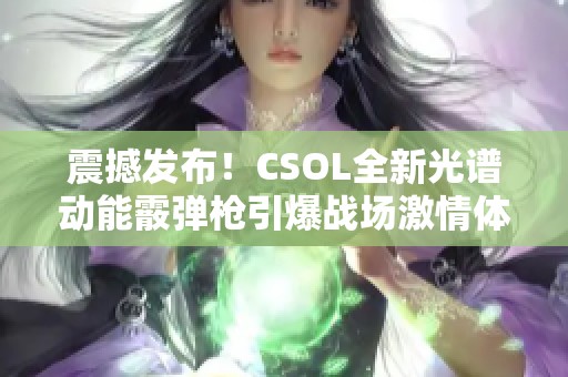 震撼发布！CSOL全新光谱动能霰弹枪引爆战场激情体验