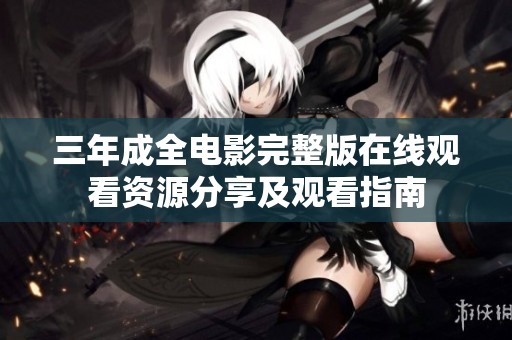三年成全电影完整版在线观看资源分享及观看指南