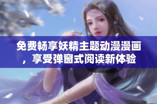 免费畅享妖精主题动漫漫画，享受弹窗式阅读新体验