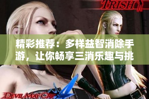 精彩推荐：多样益智消除手游，让你畅享三消乐趣与挑战