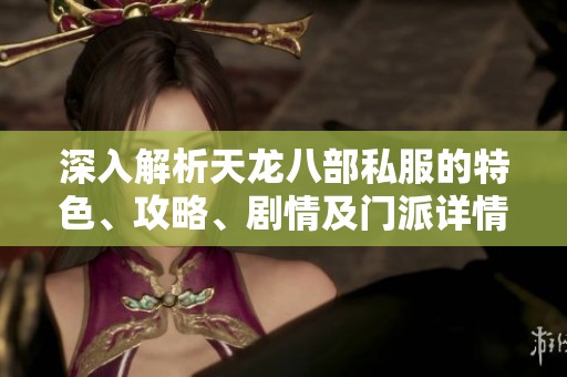 深入解析天龙八部私服的特色、攻略、剧情及门派详情