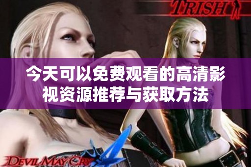 今天可以免费观看的高清影视资源推荐与获取方法