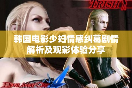 韩国电影少妇情感纠葛剧情解析及观影体验分享