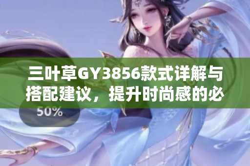 三叶草GY3856款式详解与搭配建议，提升时尚感的必备单品