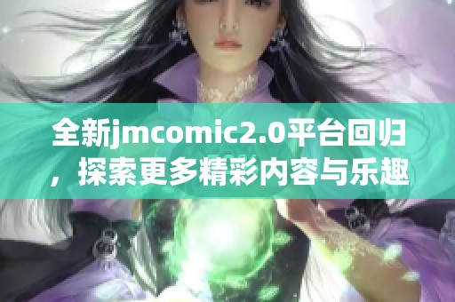 全新jmcomic2.0平台回归，探索更多精彩内容与乐趣尽在其中