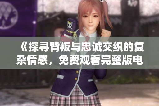 《探寻背叛与忠诚交织的复杂情感，免费观看完整版电影不忠》