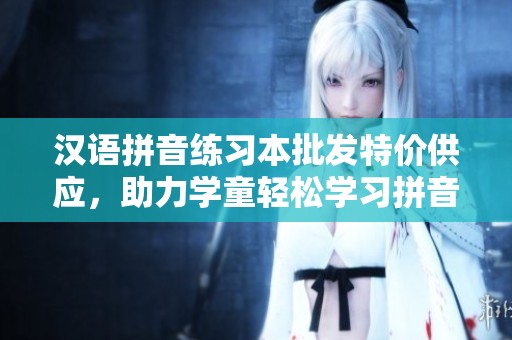 汉语拼音练习本批发特价供应，助力学童轻松学习拼音