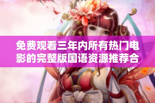 免费观看三年内所有热门电影的完整版国语资源推荐合集