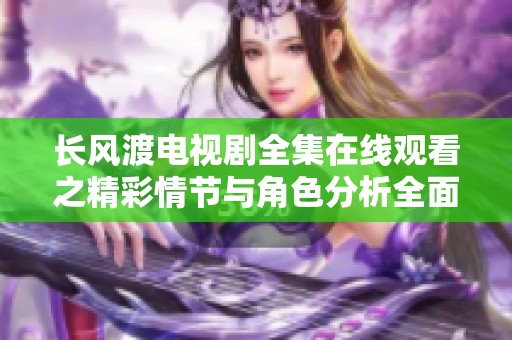 长风渡电视剧全集在线观看之精彩情节与角色分析全面揭晓