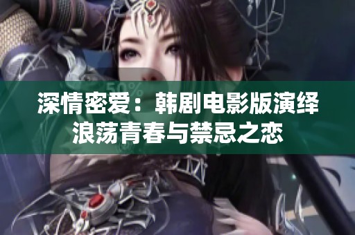 深情密爱：韩剧电影版演绎浪荡青春与禁忌之恋