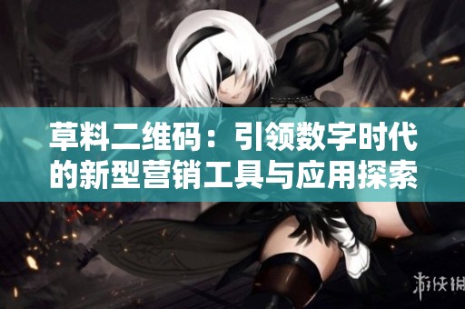 草料二维码：引领数字时代的新型营销工具与应用探索