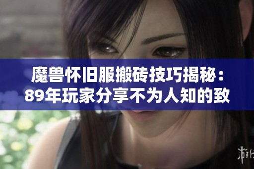 魔兽怀旧服搬砖技巧揭秘：89年玩家分享不为人知的致富秘密