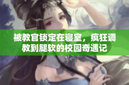 被教官锁定在寝室，疯狂调教到腿软的校园奇遇记