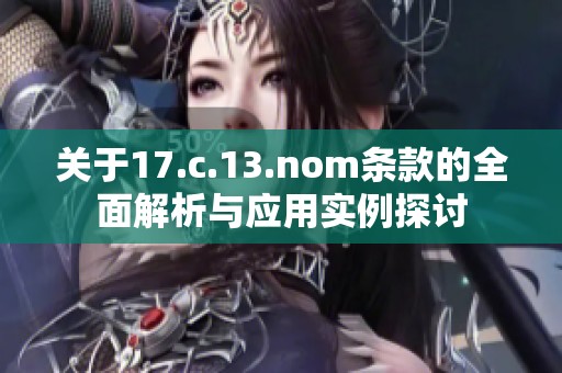 关于17.c.13.nom条款的全面解析与应用实例探讨