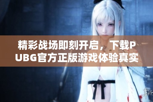 精彩战场即刻开启，下载PUBG官方正版游戏体验真实生存挑战！