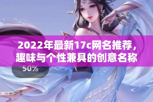 2022年最新17c网名推荐，趣味与个性兼具的创意名称大全