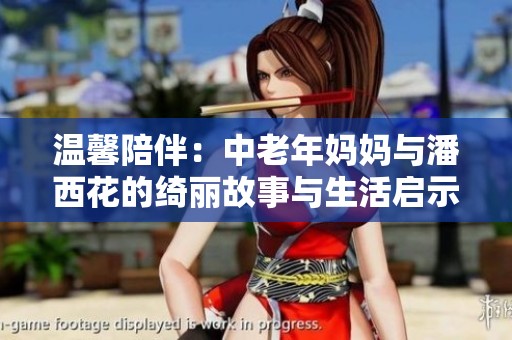 温馨陪伴：中老年妈妈与潘西花的绮丽故事与生活启示