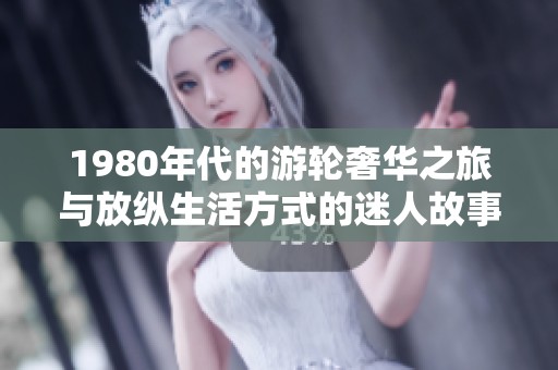 1980年代的游轮奢华之旅与放纵生活方式的迷人故事探索