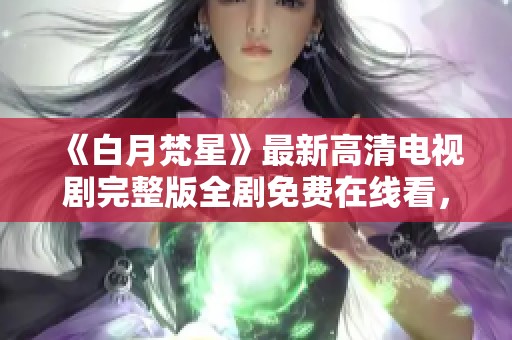 《白月梵星》最新高清电视剧完整版全剧免费在线看，精彩不容错过