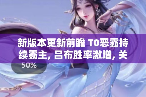 新版本更新前瞻 T0恶霸持续霸主, 吕布胜率激增, 关羽强势回归