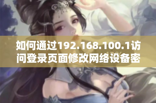 如何通过192.168.100.1访问登录页面修改网络设备密码