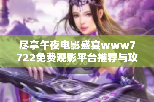 尽享午夜电影盛宴www7722免费观影平台推荐与攻略分享